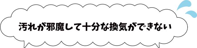 汚れが邪魔して十分な換気ができない